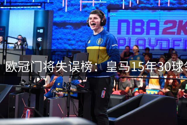 欧冠门将失误榜：皇马15年30球领跑，阿森纳位居第二
